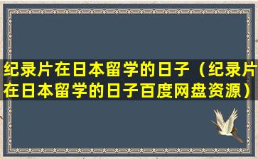 纪录片在日本留学的日子（纪录片在日本留学的日子百度网盘资源）