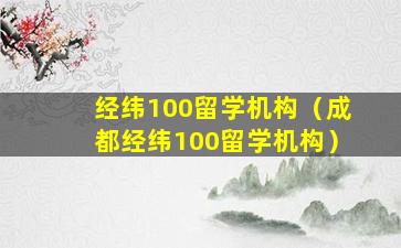 经纬100留学机构（成都经纬100留学机构）