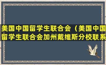 美国中国留学生联合会（美国中国留学生联合会加州戴维斯分校联系人）