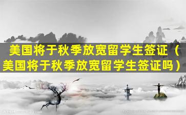 美国将于秋季放宽留学生签证（美国将于秋季放宽留学生签证吗）