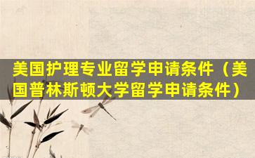 美国护理专业留学申请条件（美国普林斯顿大学留学申请条件）