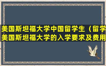 美国斯坦福大学中国留学生（留学美国斯坦福大学的入学要求及费用）