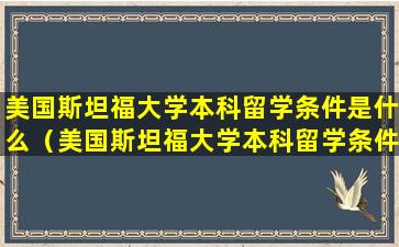 美国斯坦福大学本科留学条件是什么（美国斯坦福大学本科留学条件是什么专业）