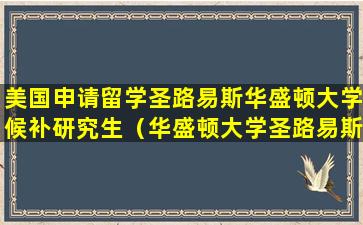 美国申请留学圣路易斯华盛顿大学候补研究生（华盛顿大学圣路易斯分校研究生录取率）