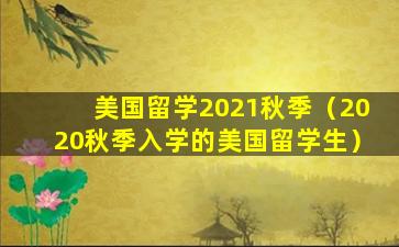 美国留学2021秋季（2020秋季入学的美国留学生）