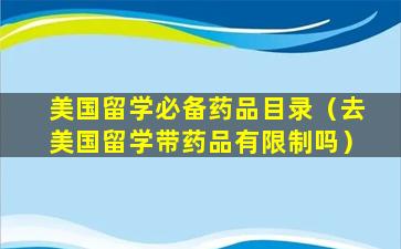 美国留学必备药品目录（去美国留学带药品有限制吗）