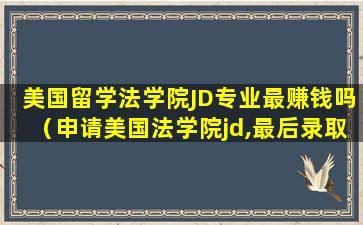 美国留学法学院JD专业最赚钱吗（申请美国法学院jd,最后录取的是意想不到的学校）