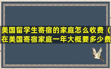 美国留学生寄宿的家庭怎么收费（在美国寄宿家庭一年大概要多少费用）