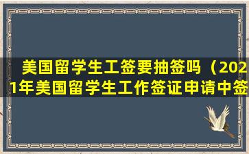 美国留学生工签要抽签吗（2021年美国留学生工作签证申请中签率）