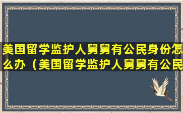 美国留学监护人舅舅有公民身份怎么办（美国留学监护人舅舅有公民身份怎么办手续）