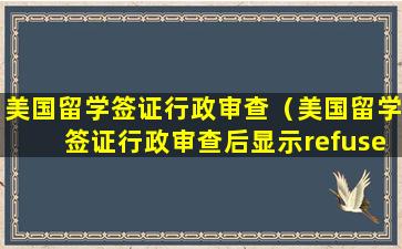 美国留学签证行政审查（美国留学签证行政审查后显示refused）