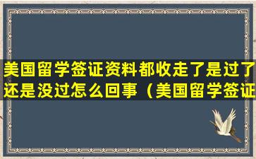 美国留学签证资料都收走了是过了还是没过怎么回事（美国留学签证下来后多久必须走）