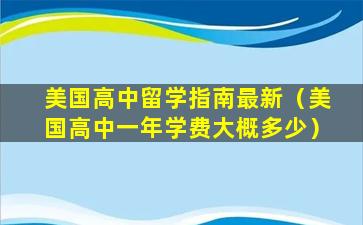 美国高中留学指南最新（美国高中一年学费大概多少）