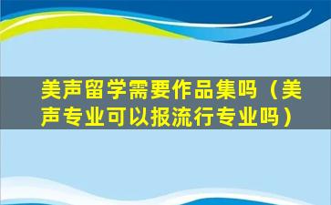 美声留学需要作品集吗（美声专业可以报流行专业吗）