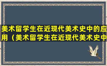 美术留学生在近现代美术史中的应用（美术留学生在近现代美术史中的应用有哪些）