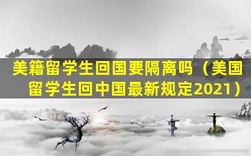 美籍留学生回国要隔离吗（美国留学生回中国最新规定2021）