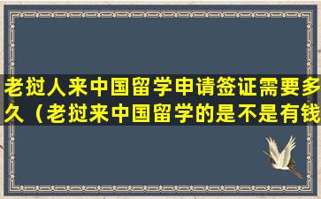 老挝人来中国留学申请签证需要多久（老挝来中国留学的是不是有钱人）