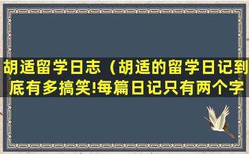 胡适留学日志（胡适的留学日记到底有多搞笑!每篇日记只有两个字）