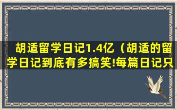 胡适留学日记1.4亿（胡适的留学日记到底有多搞笑!每篇日记只有两个字）