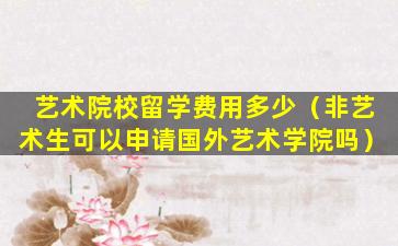 艺术院校留学费用多少（非艺术生可以申请国外艺术学院吗）