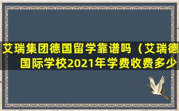 艾瑞集团德国留学靠谱吗（艾瑞德国际学校2021年学费收费多少）