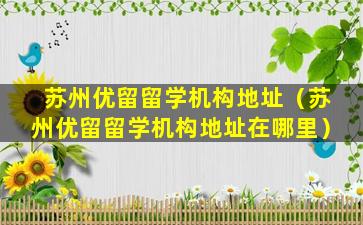 苏州优留留学机构地址（苏州优留留学机构地址在哪里）