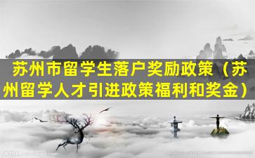 苏州市留学生落户奖励政策（苏州留学人才引进政策福利和奖金）