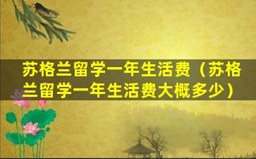 苏格兰留学一年生活费（苏格兰留学一年生活费大概多少）