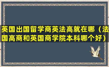 英国出国留学商英法高就在哪（法国高商和英国商学院本科哪个好）