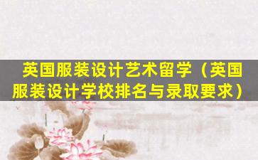 英国服装设计艺术留学（英国服装设计学校排名与录取要求）