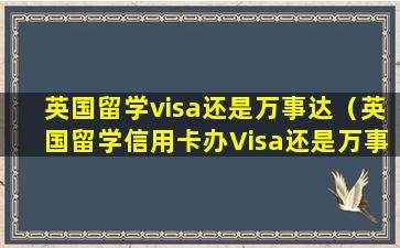 英国留学visa还是万事达（英国留学信用卡办Visa还是万事达）