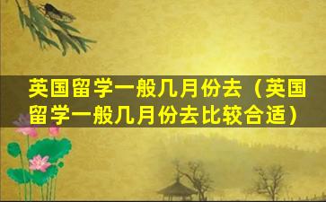 英国留学一般几月份去（英国留学一般几月份去比较合适）