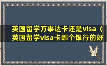 英国留学万事达卡还是visa（英国留学visa卡哪个银行的好）