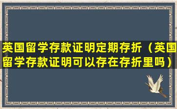 英国留学存款证明定期存折（英国留学存款证明可以存在存折里吗）