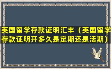 英国留学存款证明汇丰（英国留学存款证明开多久是定期还是活期）