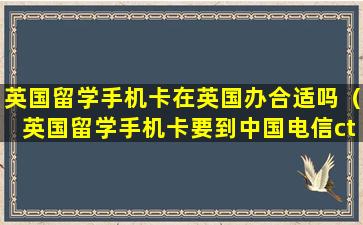 英国留学手机卡在英国办合适吗（英国留学手机卡要到中国电信ctexce）