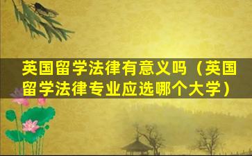 英国留学法律有意义吗（英国留学法律专业应选哪个大学）
