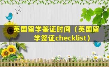 英国留学鉴证时间（英国留学签证checklist）