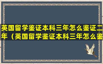 英国留学鉴证本科三年怎么鉴证二年（英国留学鉴证本科三年怎么鉴证二年呢）