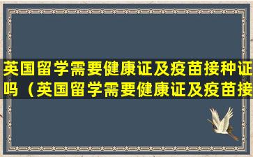 英国留学需要健康证及疫苗接种证吗（英国留学需要健康证及疫苗接种证吗知乎）