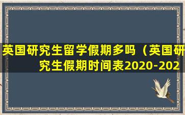 英国研究生留学假期多吗（英国研究生假期时间表2020-2021）