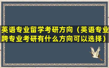 英语专业留学考研方向（英语专业跨专业考研有什么方向可以选择）