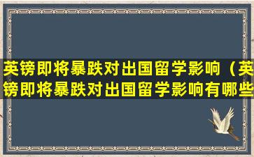 英镑即将暴跌对出国留学影响（英镑即将暴跌对出国留学影响有哪些）