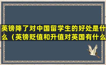 英镑降了对中国留学生的好处是什么（英镑贬值和升值对英国有什么影响）