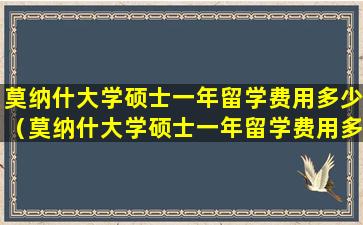 莫纳什大学硕士一年留学费用多少（莫纳什大学硕士一年留学费用多少钱）