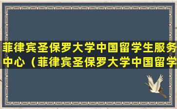 菲律宾圣保罗大学中国留学生服务中心（菲律宾圣保罗大学中国留学生服务中心收费吗）