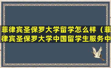 菲律宾圣保罗大学留学怎么样（菲律宾圣保罗大学中国留学生服务中心）