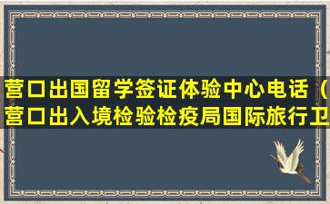 营口出国留学签证体验中心电话（营口出入境检验检疫局国际旅行卫生保健中心）