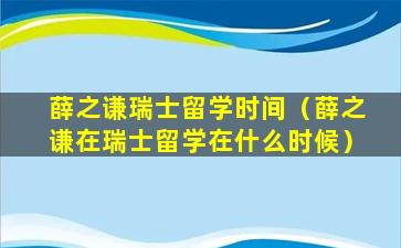 薛之谦瑞士留学时间（薛之谦在瑞士留学在什么时候）