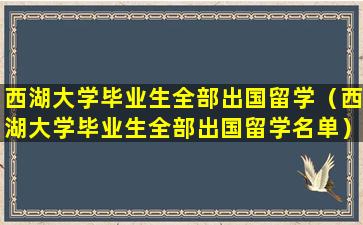 西湖大学毕业生全部出国留学（西湖大学毕业生全部出国留学名单）